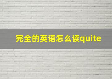 完全的英语怎么读quite