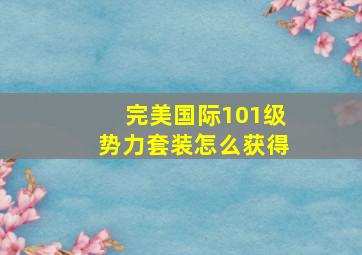 完美国际101级势力套装怎么获得