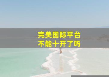 完美国际平台不能十开了吗