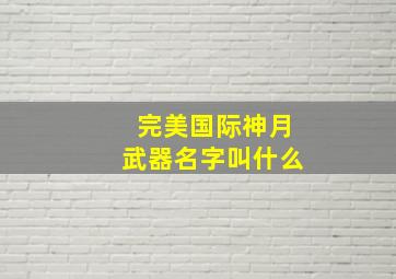 完美国际神月武器名字叫什么