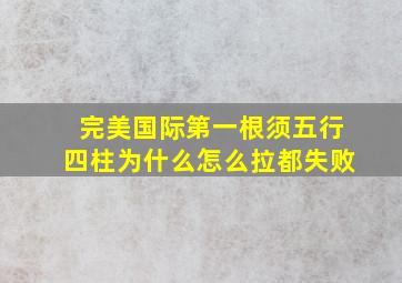 完美国际第一根须五行四柱为什么怎么拉都失败