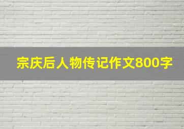 宗庆后人物传记作文800字