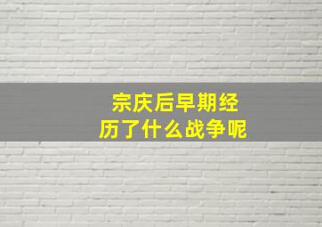 宗庆后早期经历了什么战争呢