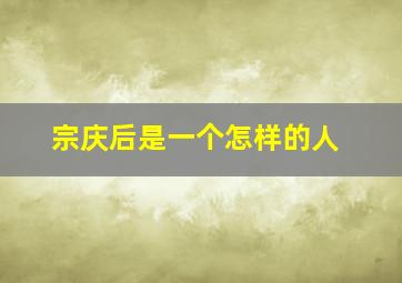 宗庆后是一个怎样的人