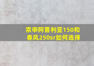 宗申阿普利亚150和春风250sr如何选择