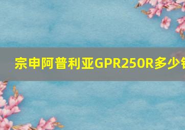 宗申阿普利亚GPR250R多少钱