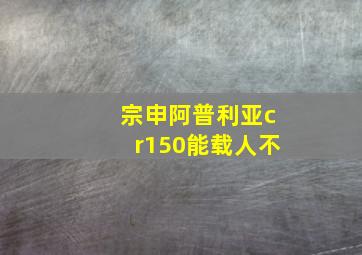 宗申阿普利亚cr150能载人不