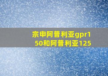 宗申阿普利亚gpr150和阿普利亚125