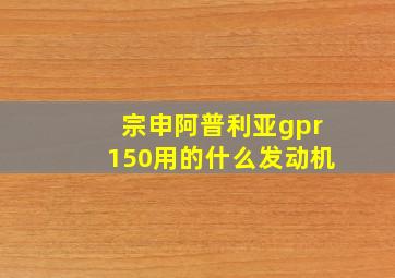 宗申阿普利亚gpr150用的什么发动机