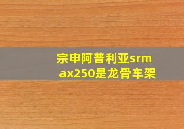 宗申阿普利亚srmax250是龙骨车架