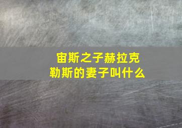 宙斯之子赫拉克勒斯的妻子叫什么