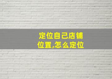 定位自己店铺位置,怎么定位