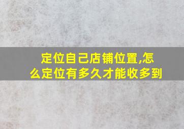 定位自己店铺位置,怎么定位有多久才能收多到