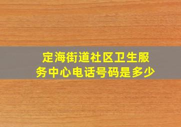 定海街道社区卫生服务中心电话号码是多少