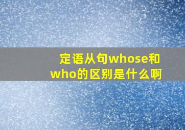 定语从句whose和who的区别是什么啊