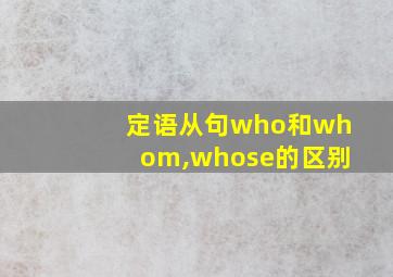 定语从句who和whom,whose的区别