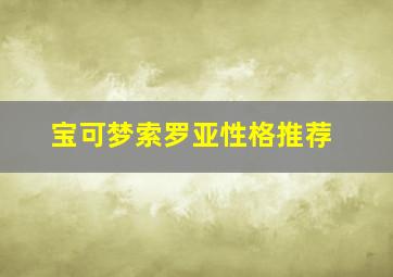 宝可梦索罗亚性格推荐