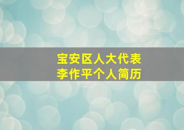 宝安区人大代表李作平个人简历