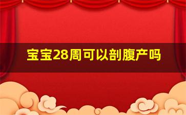 宝宝28周可以剖腹产吗