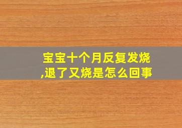 宝宝十个月反复发烧,退了又烧是怎么回事