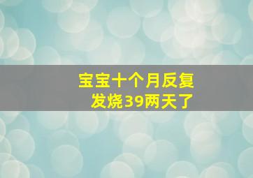 宝宝十个月反复发烧39两天了