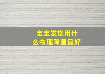 宝宝发烧用什么物理降温最好