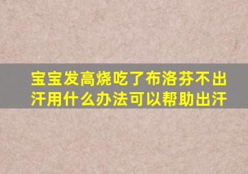 宝宝发高烧吃了布洛芬不出汗用什么办法可以帮助出汗