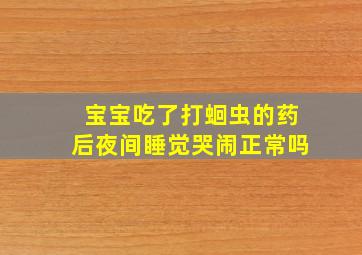 宝宝吃了打蛔虫的药后夜间睡觉哭闹正常吗