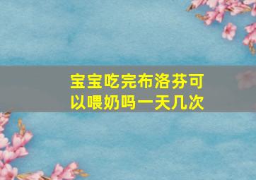 宝宝吃完布洛芬可以喂奶吗一天几次