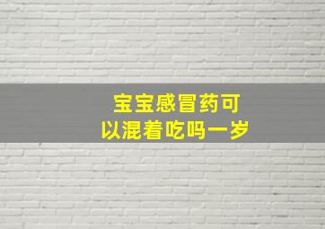 宝宝感冒药可以混着吃吗一岁