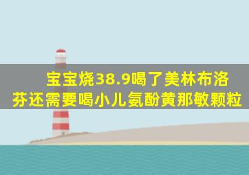 宝宝烧38.9喝了美林布洛芬还需要喝小儿氨酚黄那敏颗粒