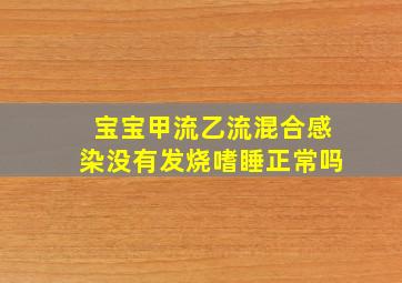 宝宝甲流乙流混合感染没有发烧嗜睡正常吗