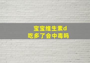 宝宝维生素d吃多了会中毒吗