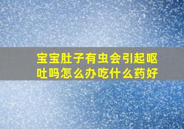 宝宝肚子有虫会引起呕吐吗怎么办吃什么药好