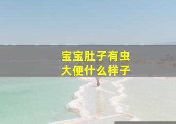 宝宝肚子有虫大便什么样子