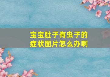 宝宝肚子有虫子的症状图片怎么办啊