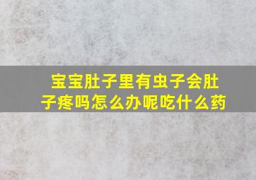 宝宝肚子里有虫子会肚子疼吗怎么办呢吃什么药