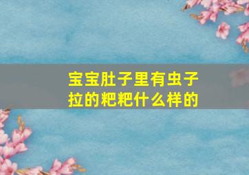 宝宝肚子里有虫子拉的粑粑什么样的