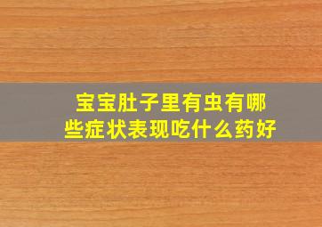 宝宝肚子里有虫有哪些症状表现吃什么药好