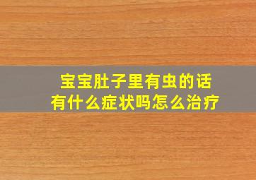 宝宝肚子里有虫的话有什么症状吗怎么治疗