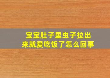 宝宝肚子里虫子拉出来就爱吃饭了怎么回事