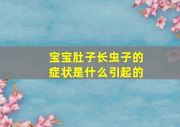 宝宝肚子长虫子的症状是什么引起的