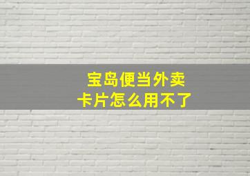 宝岛便当外卖卡片怎么用不了