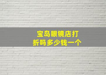 宝岛眼镜店打折吗多少钱一个