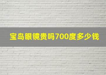 宝岛眼镜贵吗700度多少钱