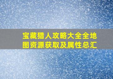 宝藏猎人攻略大全全地图资源获取及属性总汇