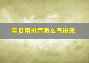 宝贝用拼音怎么写出来