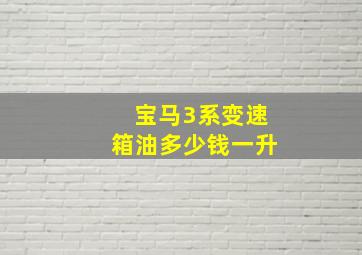 宝马3系变速箱油多少钱一升