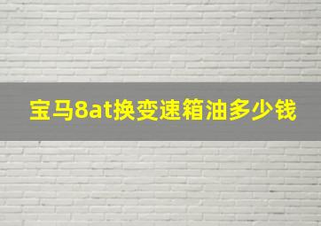 宝马8at换变速箱油多少钱