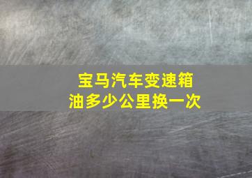 宝马汽车变速箱油多少公里换一次